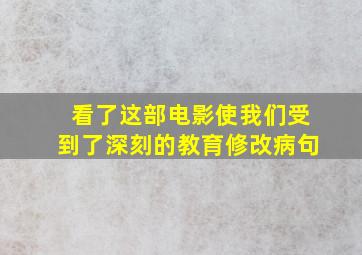 看了这部电影使我们受到了深刻的教育修改病句