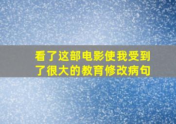 看了这部电影使我受到了很大的教育修改病句