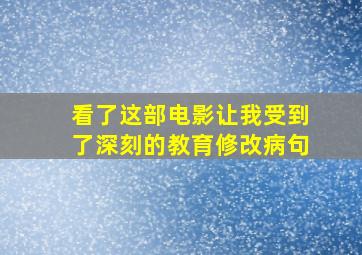 看了这部电影让我受到了深刻的教育修改病句