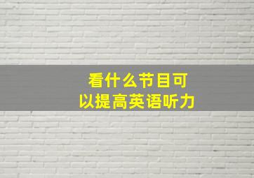 看什么节目可以提高英语听力