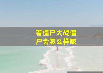 看僵尸大战僵尸会怎么样呢