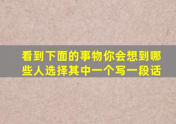 看到下面的事物你会想到哪些人选择其中一个写一段话