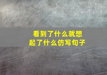 看到了什么就想起了什么仿写句子