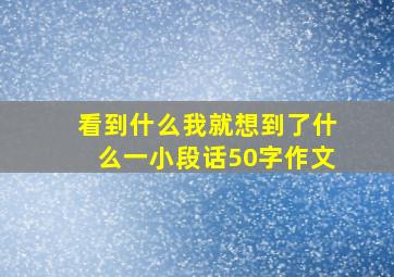 看到什么我就想到了什么一小段话50字作文