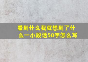 看到什么我就想到了什么一小段话50字怎么写