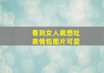 看到女人就想吐表情包图片可爱