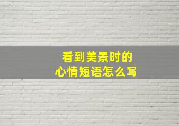 看到美景时的心情短语怎么写