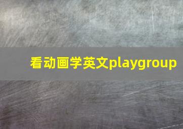 看动画学英文playgroup