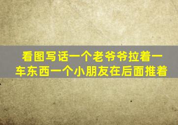 看图写话一个老爷爷拉着一车东西一个小朋友在后面推着