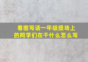 看图写话一年级操场上的同学们在干什么怎么写