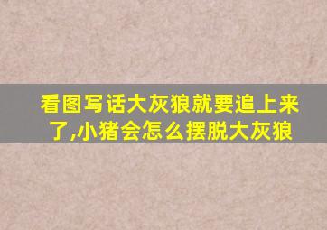 看图写话大灰狼就要追上来了,小猪会怎么摆脱大灰狼