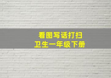 看图写话打扫卫生一年级下册