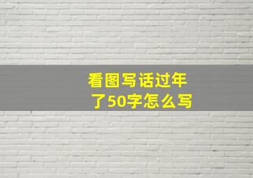 看图写话过年了50字怎么写