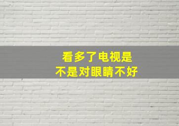 看多了电视是不是对眼睛不好