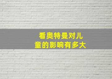 看奥特曼对儿童的影响有多大