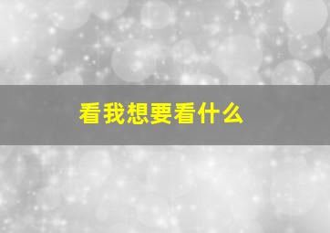 看我想要看什么