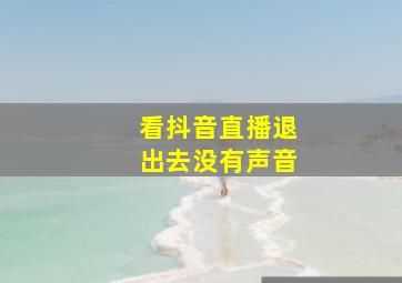 看抖音直播退出去没有声音