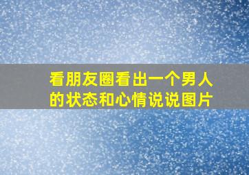 看朋友圈看出一个男人的状态和心情说说图片