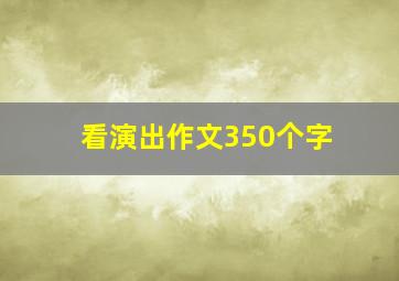 看演出作文350个字