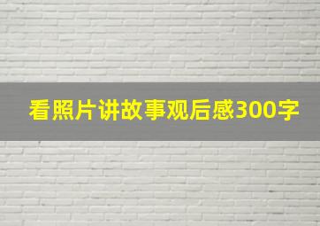 看照片讲故事观后感300字