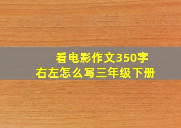 看电影作文350字右左怎么写三年级下册