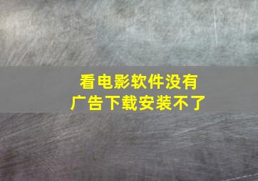 看电影软件没有广告下载安装不了