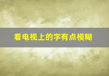 看电视上的字有点模糊