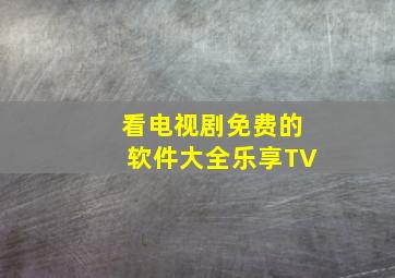 看电视剧免费的软件大全乐享TV