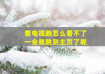 看电视剧怎么看不了一会就跳到主页了呢