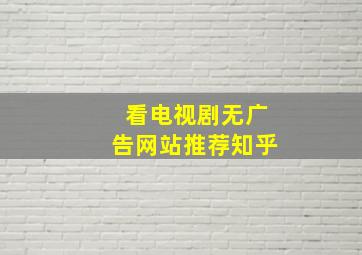 看电视剧无广告网站推荐知乎