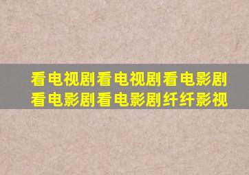 看电视剧看电视剧看电影剧看电影剧看电影剧纤纤影视