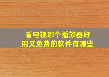 看电视哪个播放器好用又免费的软件有哪些