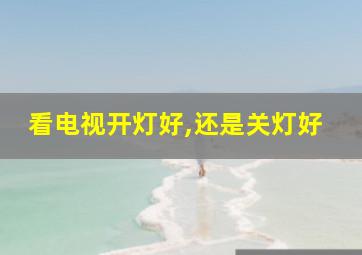 看电视开灯好,还是关灯好