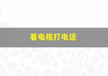 看电视打电话