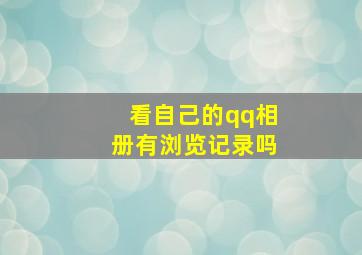 看自己的qq相册有浏览记录吗