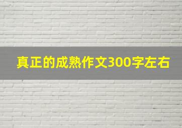 真正的成熟作文300字左右