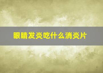 眼睛发炎吃什么消炎片