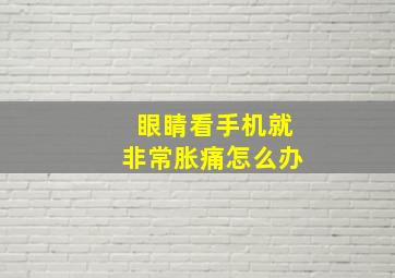 眼睛看手机就非常胀痛怎么办