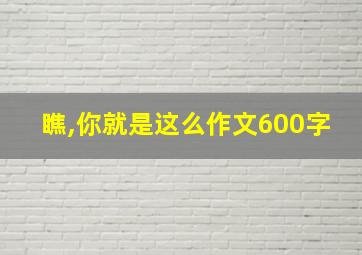 瞧,你就是这么作文600字