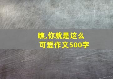 瞧,你就是这么可爱作文500字