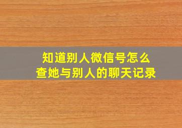 知道别人微信号怎么查她与别人的聊天记录