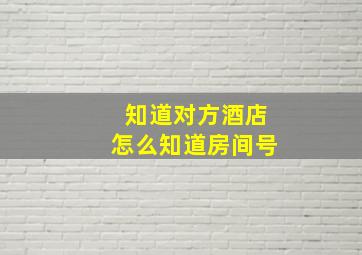 知道对方酒店怎么知道房间号