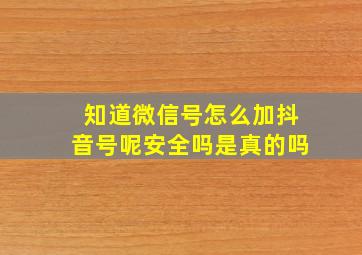 知道微信号怎么加抖音号呢安全吗是真的吗