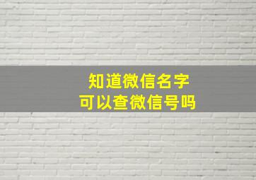 知道微信名字可以查微信号吗