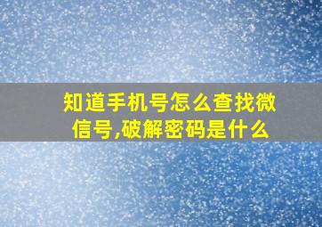 知道手机号怎么查找微信号,破解密码是什么