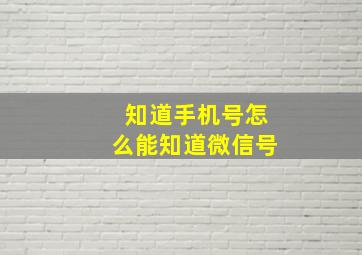 知道手机号怎么能知道微信号