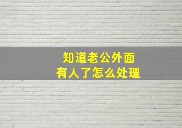 知道老公外面有人了怎么处理