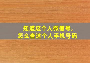 知道这个人微信号,怎么查这个人手机号码