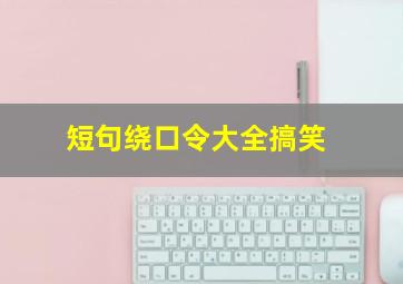 短句绕口令大全搞笑