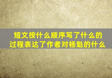 短文按什么顺序写了什么的过程表达了作者对杨魁的什么